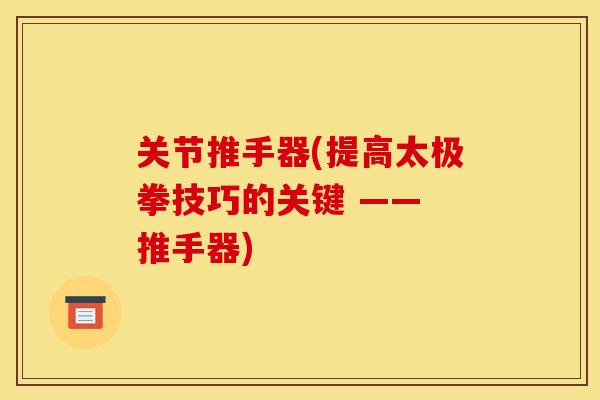 关节推手器(提高太极拳技巧的关键 —— 推手器)