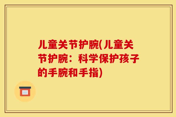 儿童关节护腕(儿童关节护腕：科学保护孩子的手腕和手指)