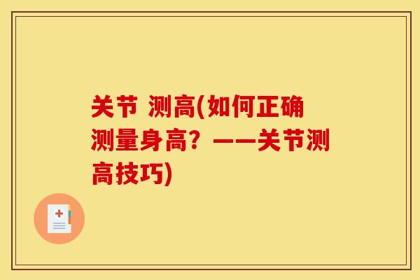 关节 测高(如何正确测量身高？——关节测高技巧)