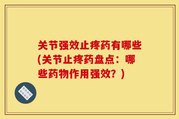 关节强效止疼药有哪些(关节止疼药盘点：哪些药物作用强效？)