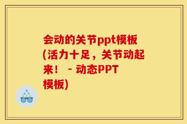 会动的关节ppt模板(活力十足，关节动起来！ - 动态PPT模板)