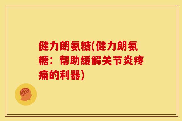 健力朗氨糖(健力朗氨糖：帮助缓解关节炎疼痛的利器)