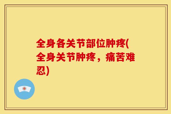全身各关节部位肿疼(全身关节肿疼，痛苦难忍)