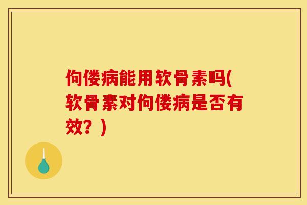 佝偻病能用软骨素吗(软骨素对佝偻病是否有效？)