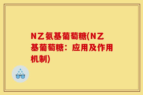 N乙氨基葡萄糖(N乙基葡萄糖：应用及作用机制)
