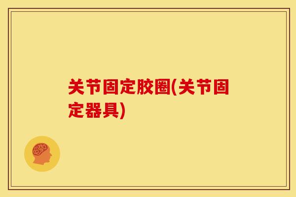 关节固定胶圈(关节固定器具)