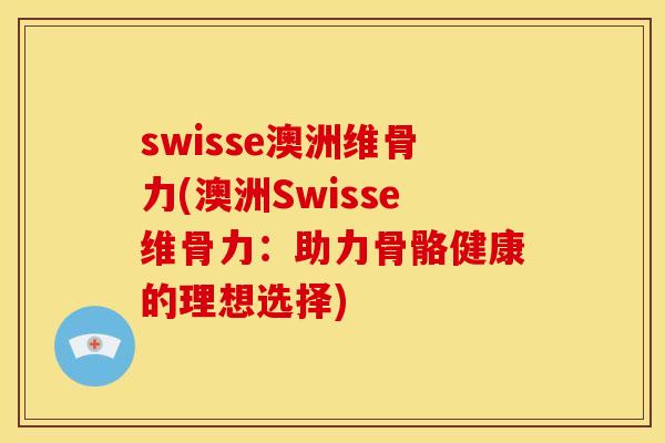 swisse澳洲维骨力(澳洲Swisse维骨力：助力骨骼健康的理想选择)