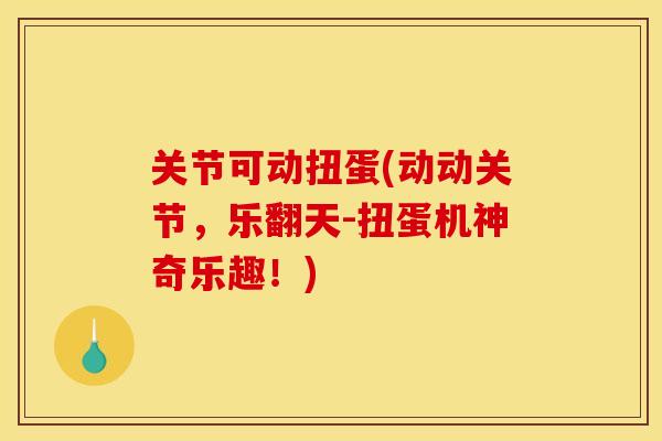 关节可动扭蛋(动动关节，乐翻天-扭蛋机神奇乐趣！)