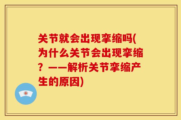 关节就会出现挛缩吗(为什么关节会出现挛缩？——解析关节挛缩产生的原因)