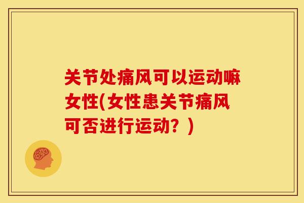 关节处痛风可以运动嘛女性(女性患关节痛风可否进行运动？)