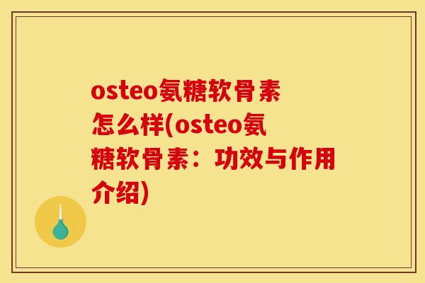 osteo氨糖软骨素怎么样(osteo氨糖软骨素：功效与作用介绍)