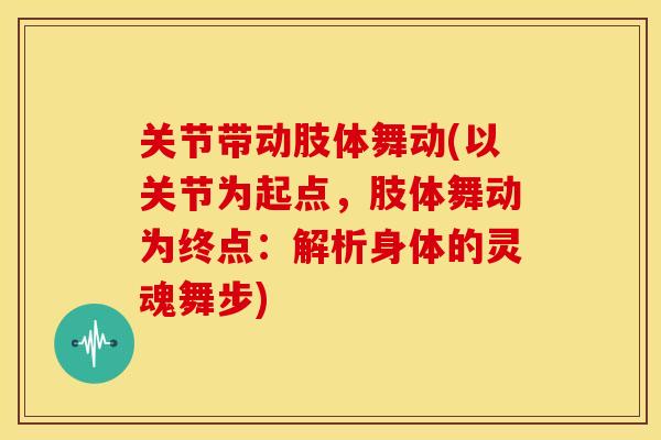 关节带动肢体舞动(以关节为起点，肢体舞动为终点：解析身体的灵魂舞步)