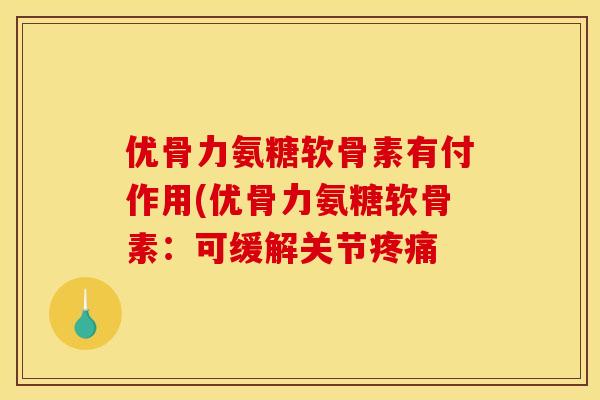 优骨力氨糖软骨素有付作用(优骨力氨糖软骨素:可缓解关节疼痛-第1张图片-关节骑士 优骨力氨糖软骨素有付作用(优骨力氨糖软骨素:可缓解关节疼痛-第1张图片-关节骑士