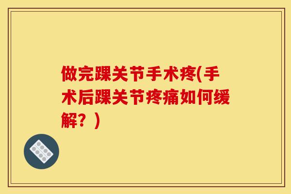 做完踝关节手术疼(手术后踝关节疼痛如何缓解？)