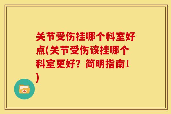 关节受伤挂哪个科室好点(关节受伤该挂哪个科室更好？简明指南！)