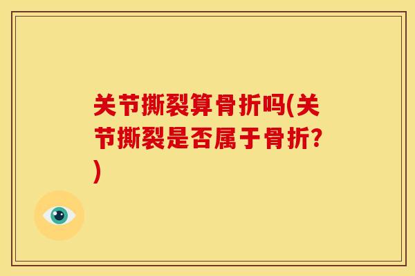 关节撕裂算骨折吗(关节撕裂是否属于骨折？)