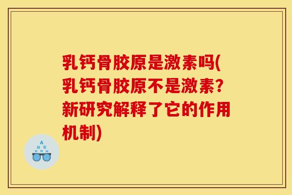 乳钙骨胶原是激素吗(乳钙骨胶原不是激素？新研究解释了它的作用机制)