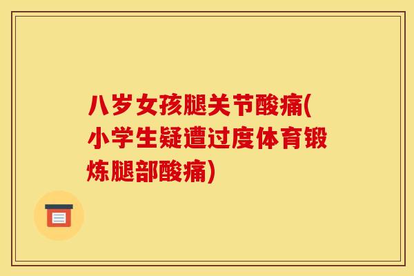 八岁女孩腿关节酸痛(小学生疑遭过度体育锻炼腿部酸痛)
