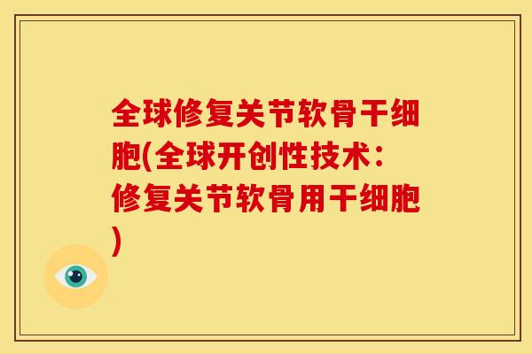 全球修复关节软骨干细胞(全球开创性技术：修复关节软骨用干细胞)