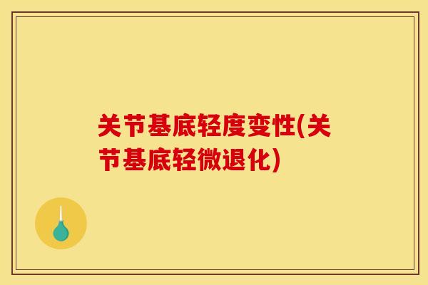 关节基底轻度变性(关节基底轻微退化)
