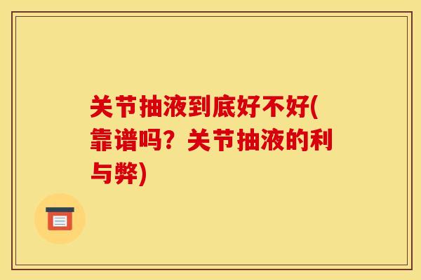 关节抽液到底好不好(靠谱吗？关节抽液的利与弊)