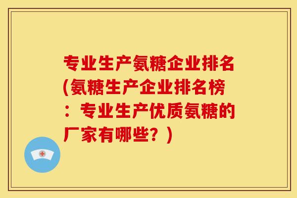 专业生产氨糖企业排名(氨糖生产企业排名榜：专业生产优质氨糖的厂家有哪些？)
