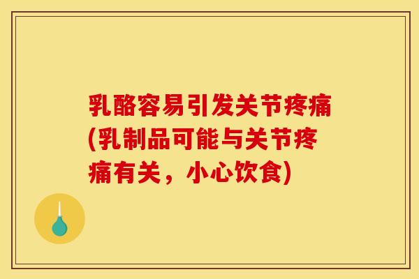 乳酪容易引发关节疼痛(乳制品可能与关节疼痛有关，小心饮食)