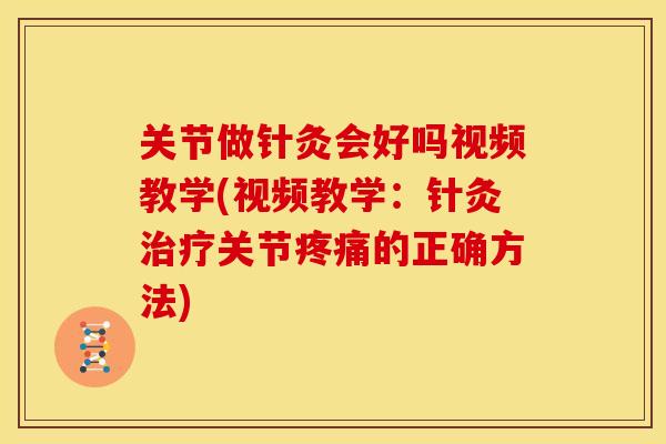 关节做针灸会好吗视频教学(视频教学：针灸治疗关节疼痛的正确方法)