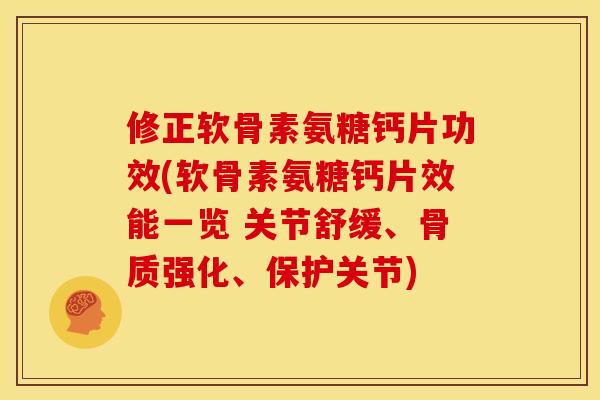 修正软骨素氨糖钙片功效(软骨素氨糖钙片效能一览 关节舒缓、骨质强化、保护关节)