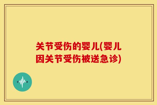 关节受伤的婴儿(婴儿因关节受伤被送急诊)