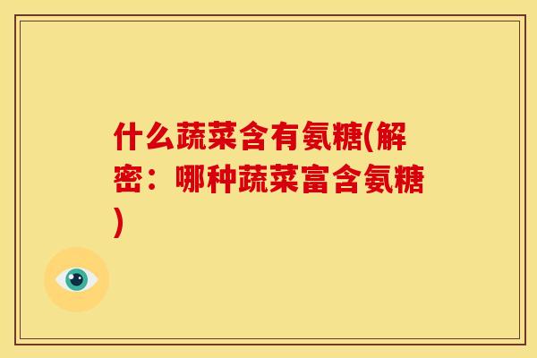 什么蔬菜含有氨糖(解密：哪种蔬菜富含氨糖)