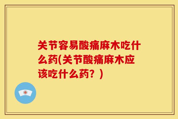 关节容易酸痛麻木吃什么药(关节酸痛麻木应该吃什么药？)