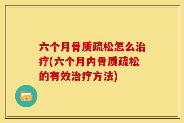 六个月骨质疏松怎么治疗(六个月内骨质疏松的有效治疗方法)