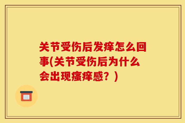 关节受伤后发痒怎么回事(关节受伤后为什么会出现瘙痒感？)