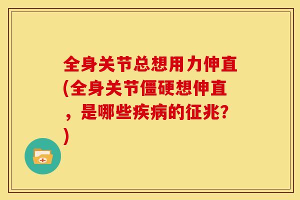 全身关节总想用力伸直(全身关节僵硬想伸直，是哪些疾病的征兆？)