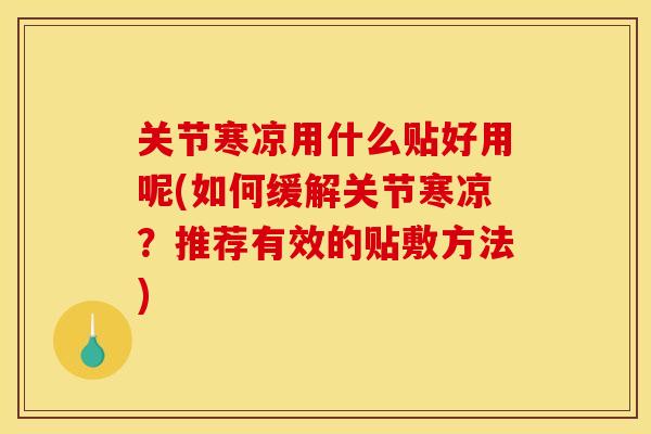 关节寒凉用什么贴好用呢(如何缓解关节寒凉？推荐有效的贴敷方法)