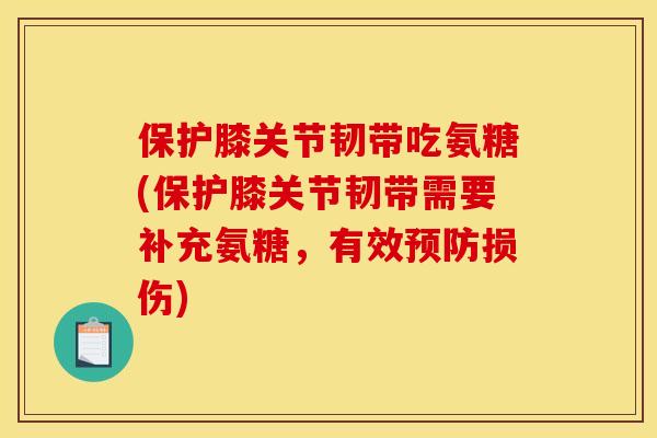保护膝关节韧带吃氨糖(保护膝关节韧带需要补充氨糖，有效预防损伤)