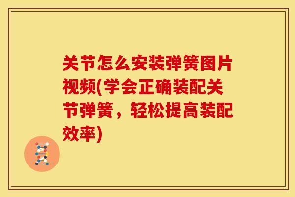 关节怎么安装弹簧图片视频(学会正确装配关节弹簧,轻松提高装配效率)-第1张图片-关节骑士 关节怎么安装弹簧图片视频(学会正确装配关节弹簧,轻松提高装配效率)-第1张图片-关节骑士