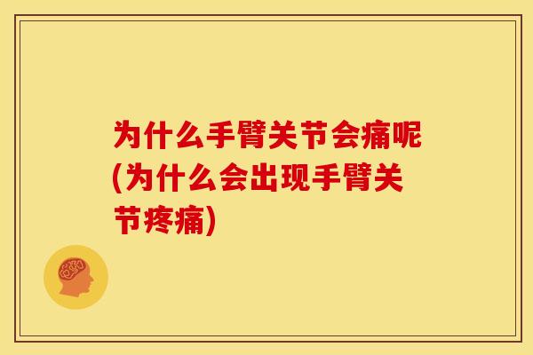 为什么手臂关节会痛呢(为什么会出现手臂关节疼痛)