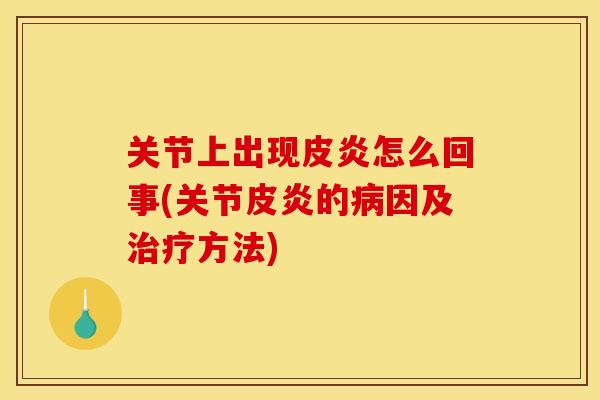 关节上出现皮炎怎么回事(关节皮炎的病因及治疗方法)-第1张图片-关节骑士 关节上出现皮炎怎么回事(关节皮炎的病因及治疗方法)-第1张图片-关节骑士