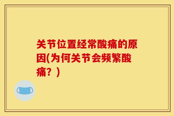 关节位置经常酸痛的原因(为何关节会频繁酸痛？)