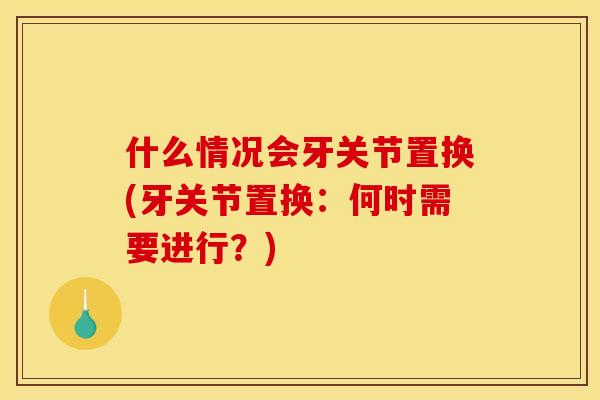 什么情况会牙关节置换(牙关节置换：何时需要进行？)