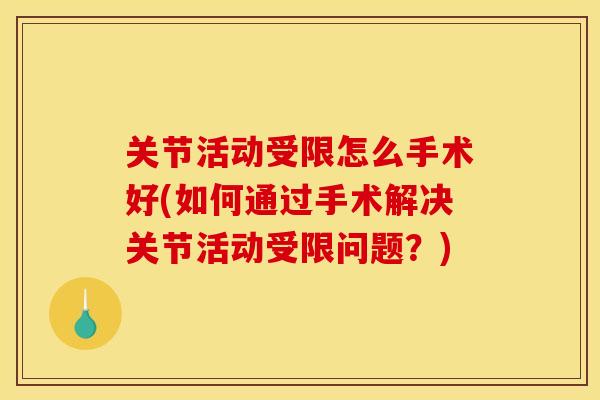 关节活动受限怎么手术好(如何通过手术解决关节活动受限问题？)