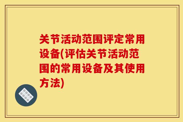 关节活动范围评定常用设备(评估关节活动范围的常用设备及其使用方法)