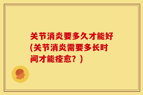 关节消炎要多久才能好(关节消炎需要多长时间才能痊愈？)