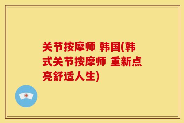 关节按摩师 韩国(韩式关节按摩师 重新点亮舒适人生)