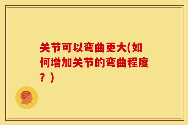 关节可以弯曲更大(如何增加关节的弯曲程度？)