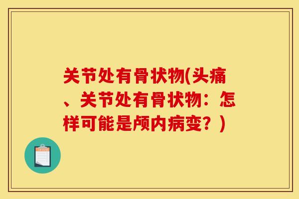 关节处有骨状物(头痛、关节处有骨状物：怎样可能是颅内病变？)