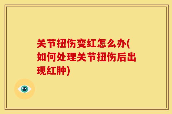 关节扭伤变红怎么办(如何处理关节扭伤后出现红肿)