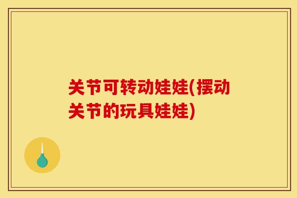 关节可转动娃娃(摆动关节的玩具娃娃)